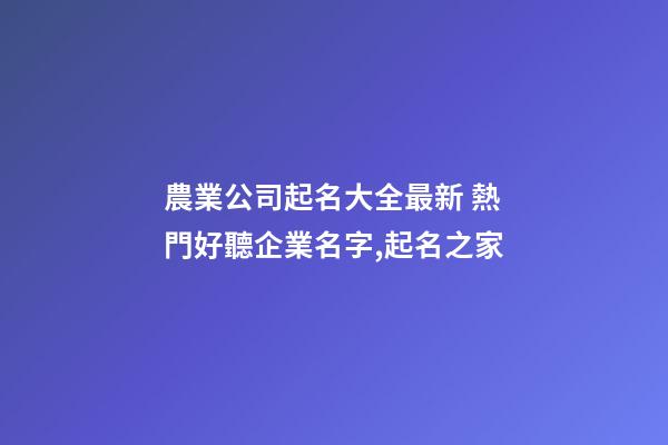 農業公司起名大全最新 熱門好聽企業名字,起名之家